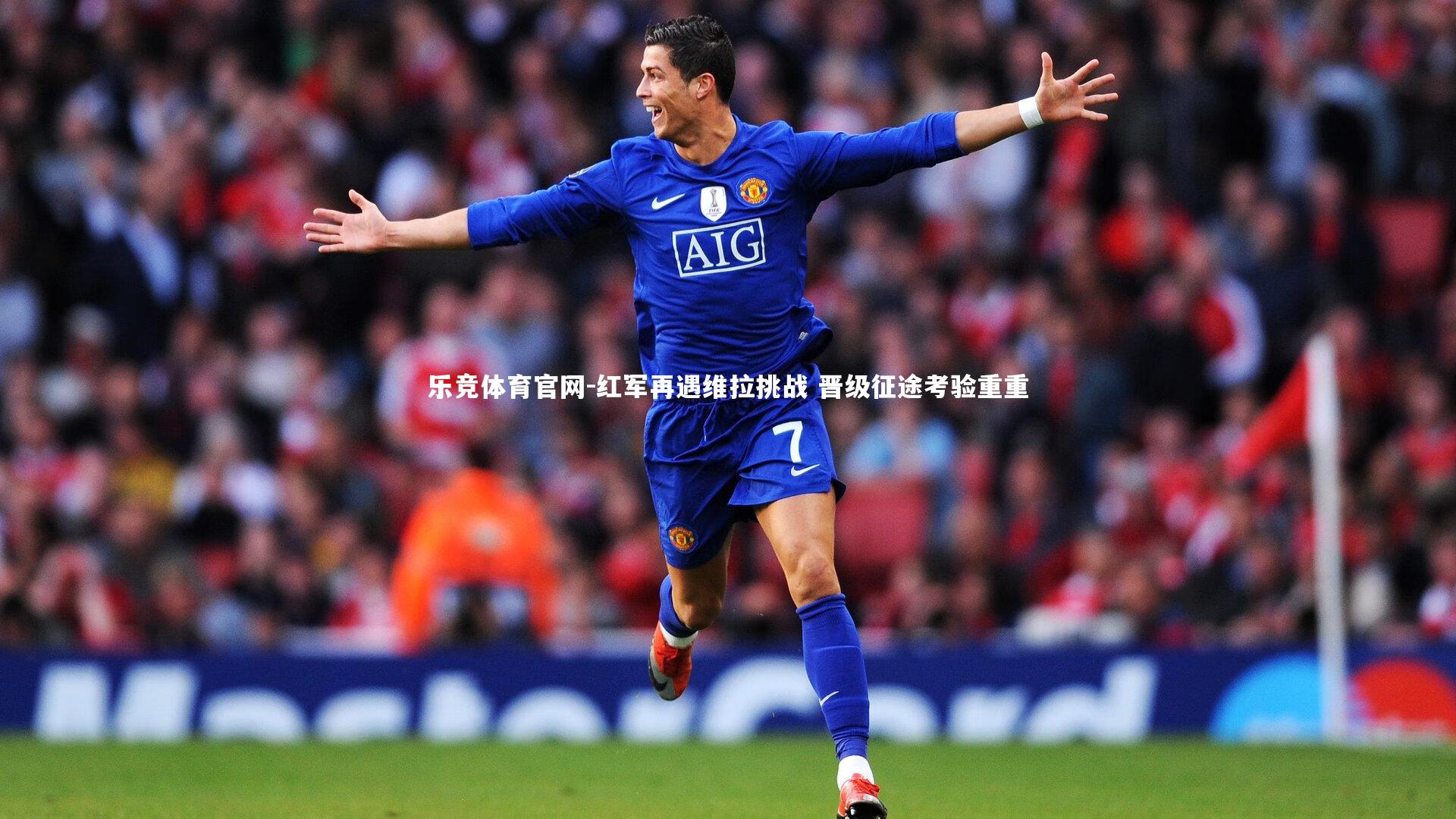 红军再遇维拉挑战 晋级征途考验重重