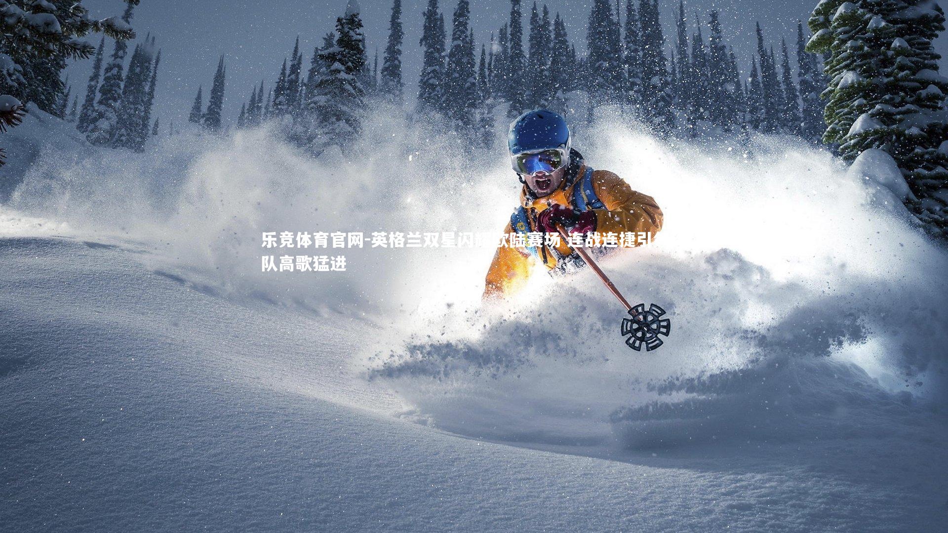 英格兰双星闪耀欧陆赛场 连战连捷引领球队高歌猛进