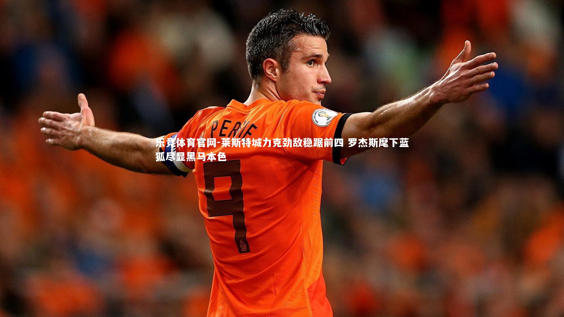 乐竞体育官网-莱斯特城力克劲敌稳踞前四 罗杰斯麾下蓝狐尽显黑马本色