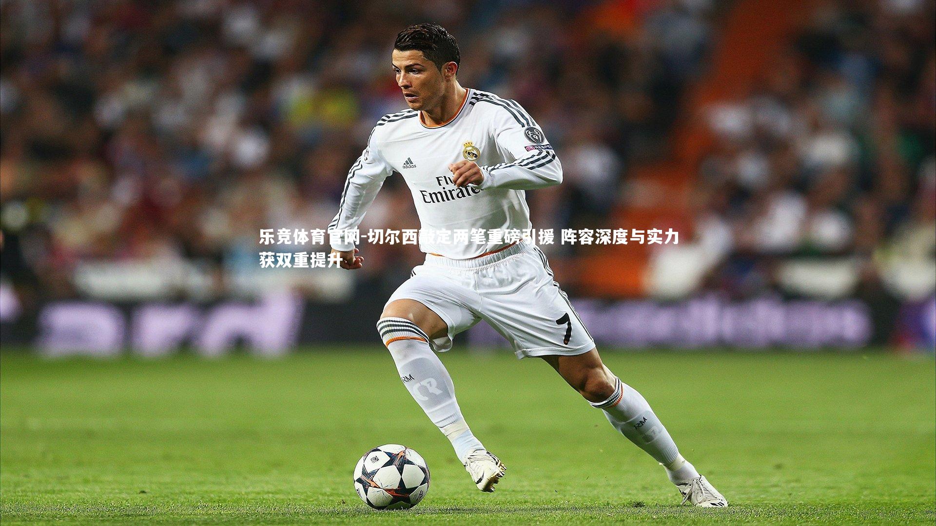 乐竞体育官网-切尔西敲定两笔重磅引援 阵容深度与实力获双重提升