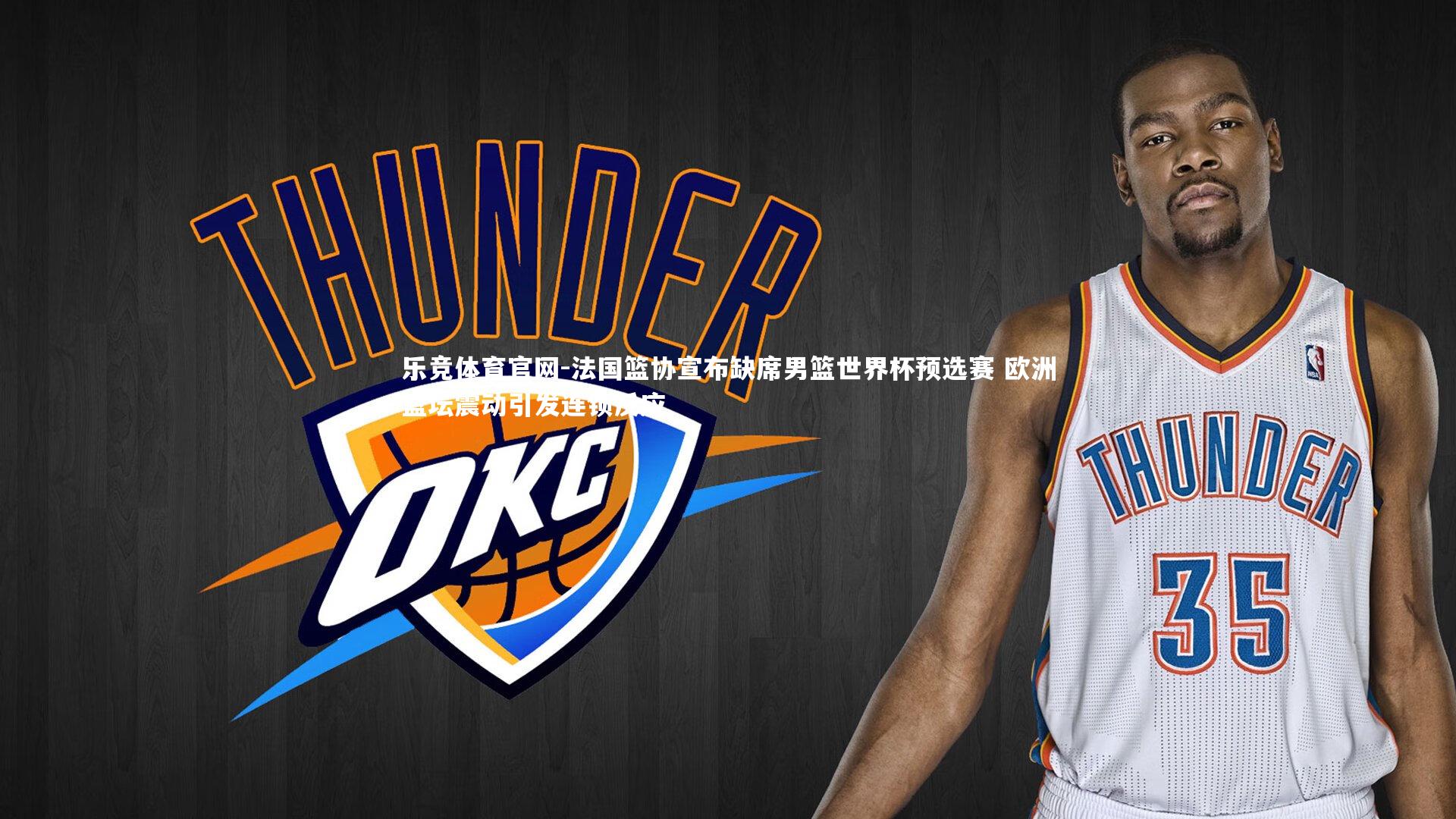 乐竞体育官网-法国篮协宣布缺席男篮世界杯预选赛 欧洲篮坛震动引发连锁反应