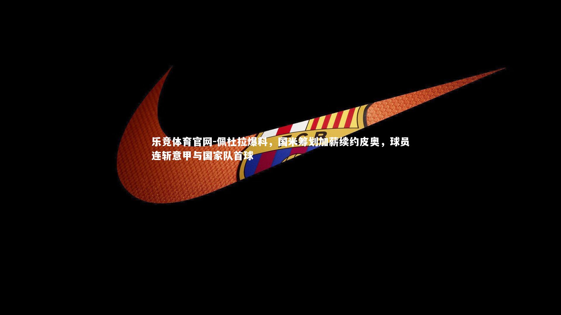 佩杜拉爆料，国米筹划加薪续约皮奥，球员连斩意甲与国家队首球