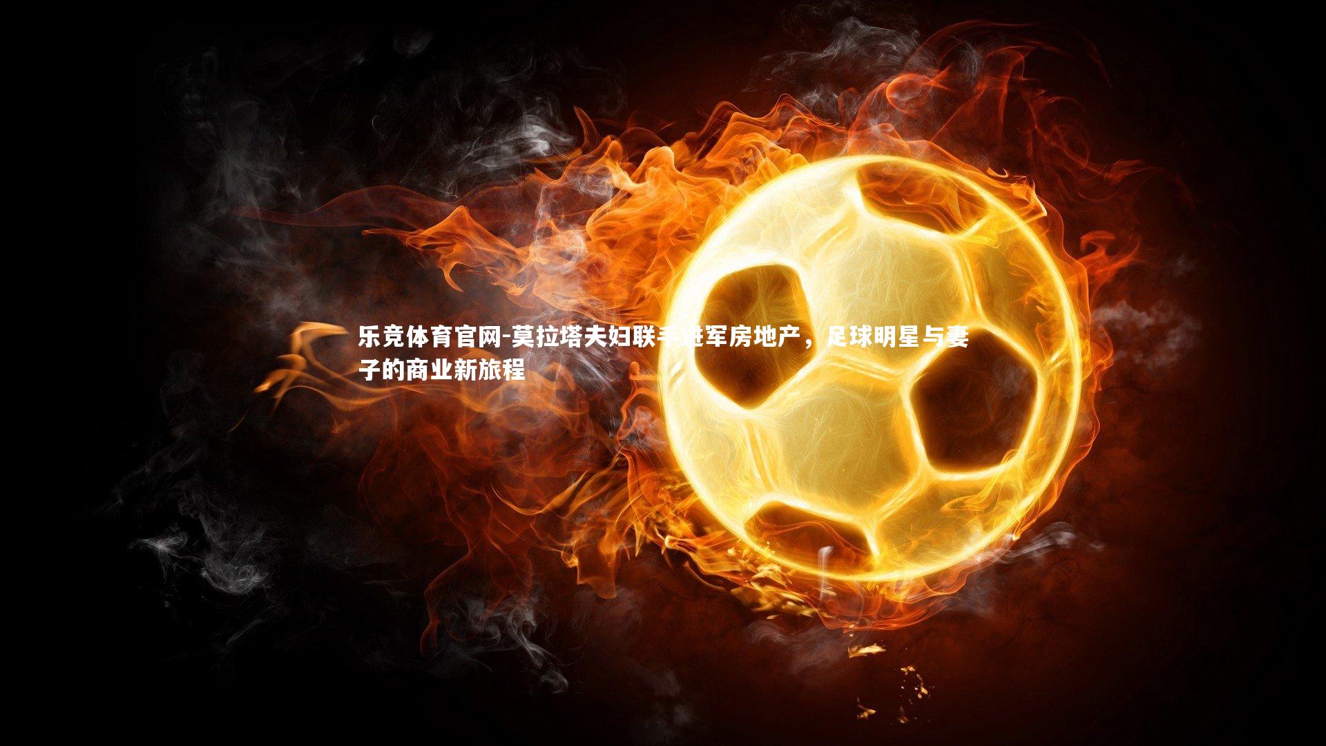 莫拉塔夫妇联手进军房地产,足球明星与妻子的商业新旅程
