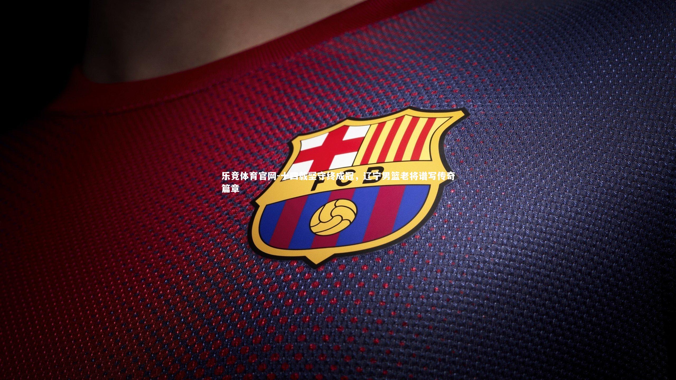 十四载坚守终成冠，辽宁男篮老将谱写传奇篇章