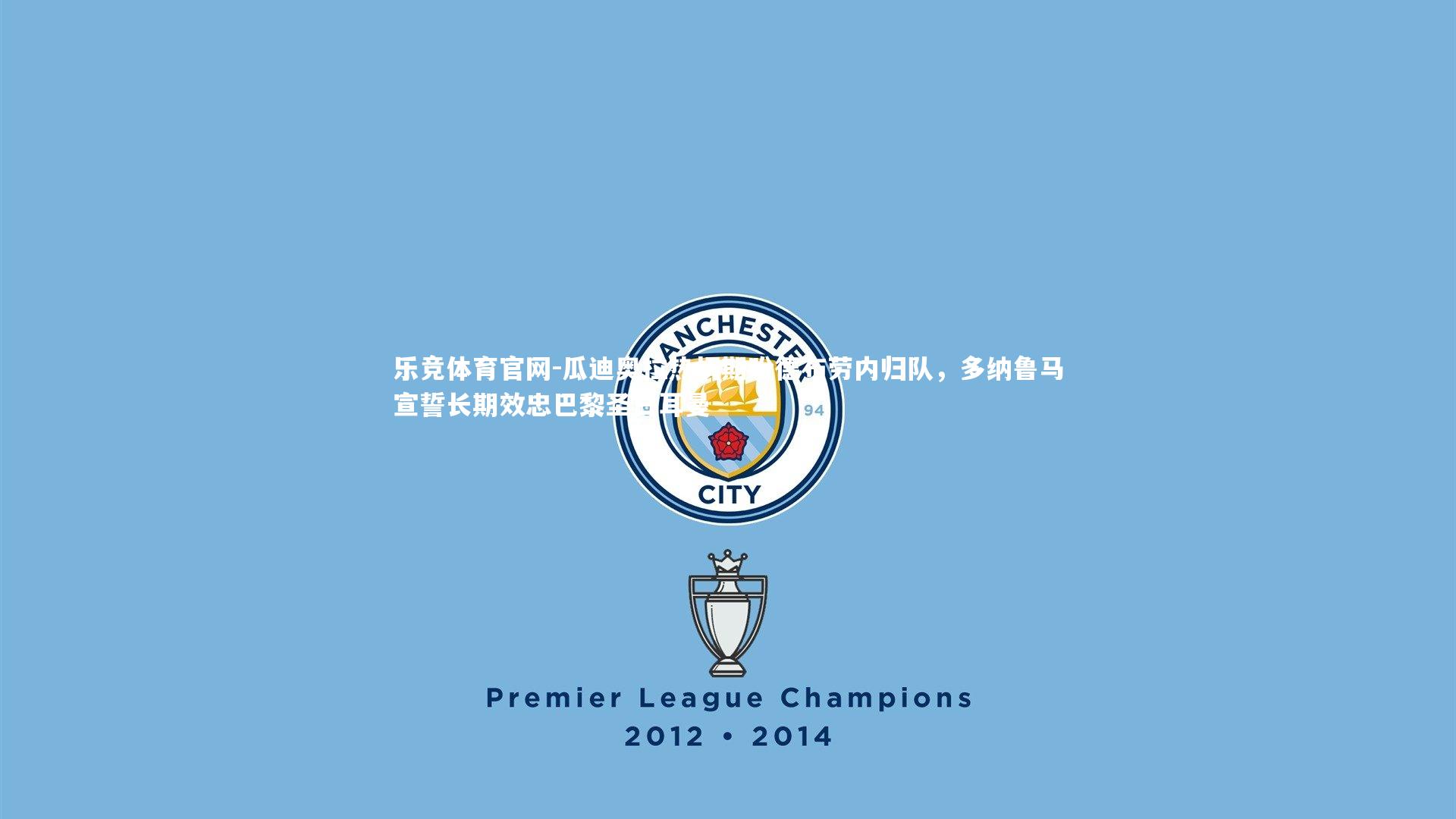 瓜迪奥拉热切期盼德布劳内归队,多纳鲁马宣誓长期效忠巴黎圣日耳曼