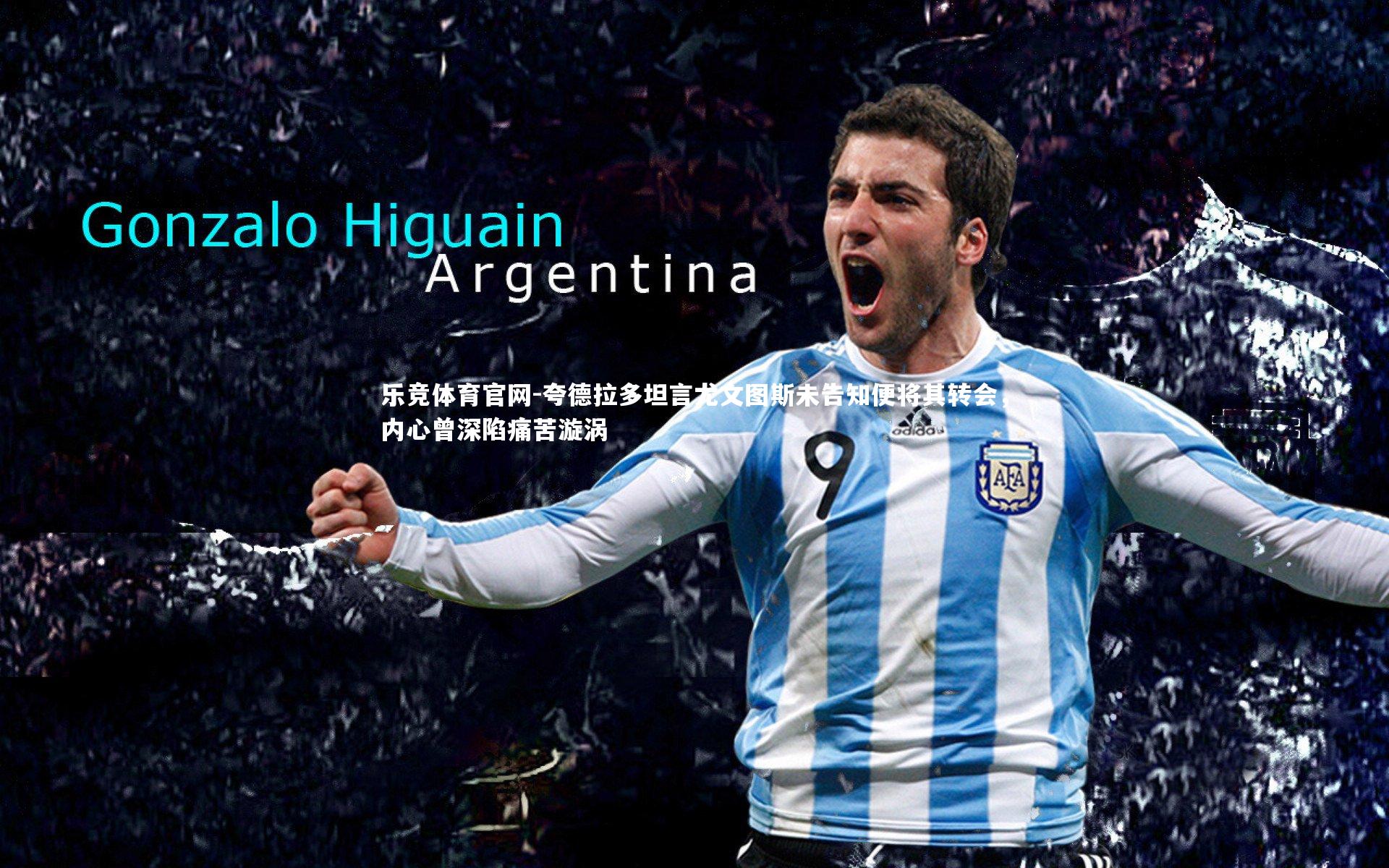 乐竞体育官网-夸德拉多坦言尤文图斯未告知便将其转会，内心曾深陷痛苦漩涡